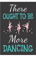 There Ought To Be More Dancing: Dance Journal Dancer Gift Blank Lined Notebook