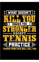 What doesn't kill you makes you stronger except Tennis practice Tennis practice will kill you: 100 page Blank lined 6 x 9 journal to jot down your ideas and notes