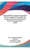Report Of The Commission Appointed By The President To Investigate The Conduct Of The War Department In The War With Spain Part 1 (1899)