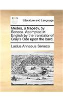 Medea, a Tragedy, by Seneca. Attempted in English by the Translator of Gray's Ode Upon the Bard.