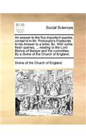 An Answer to the Five Important Queries, Contain'd in Mr. Prolocutor's PostScript to His Answer to a Letter, &c. with Some Fresh Queries, ... Relating to the Lord Bishop of Bangor and the Committee. by a Divine of the Church of England.: (English)