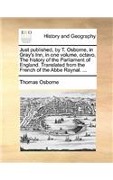Just Published, by T. Osborne, in Gray's Inn, in One Volume, Octavo, the History of the Parliament of England. Translated from the French of the ABBE Raynal. ...: (English)