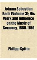 Johann Sebastian Bach (Volume 3); His Work and Influence on the Music of Germany, 1685-1750