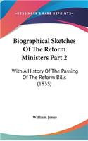 Biographical Sketches Of The Reform Ministers Part 2: With A History Of The Passing Of The Reform Bills (1835)