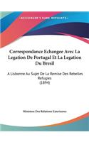 Correspondance Echangee Avec La Legation de Portugal Et La Legation Du Bresil
