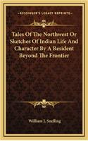 Tales of the Northwest or Sketches of Indian Life and Character by a Resident Beyond the Frontier