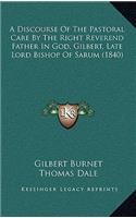 A Discourse of the Pastoral Care by the Right Reverend Father in God, Gilbert, Late Lord Bishop of Sarum (1840)