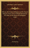 Who Are The Friends Of Religion And The Church? Being An Answer To Sir Archibald Edmonstone's Six Letters To The Electors Of Stirlingshire (1838)