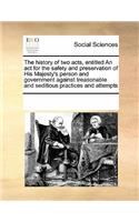 history of two acts, entitled An act for the safety and preservation of His Majesty's person and government against treasonable and seditious practices and attempts