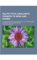 Ralph Fitch, England's Pioneer to India and Burma; His Companions and Contemporaries, with His Remarkable Narrative Told in His Own Words