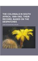 The Colonials in South Africa, 1899-1902, Their Record, Based on the Despatches