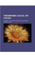 Theobroma Cacao, or Cocoa; Its Botany, Cultivation, Chemistry and Diseases