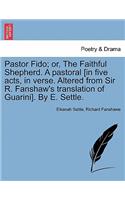 Pastor Fido; Or, the Faithful Shepherd. a Pastoral [In Five Acts, in Verse. Altered from Sir R. Fanshaw's Translation of Guarini]. by E. Settle.