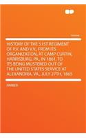 History of the 51st Regiment of P.V. and V.V., from Its Organization, at Camp Curtin, Harrisburg, Pa., in 1861, to Its Being Mustered Out of the United States Service at Alexandria, Va., July 27th, 1865