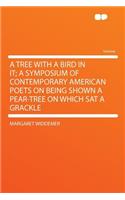 A Tree with a Bird in It; A Symposium of Contemporary American Poets on Being Shown a Pear-Tree on Which SAT a Grackle