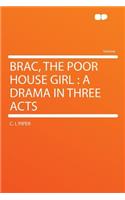 Brac, the Poor House Girl: A Drama in Three Acts