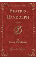 Beatrix Randolph: A Story (Classic Reprint)