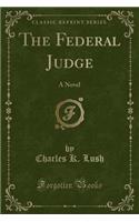 The Federal Judge: A Novel (Classic Reprint)