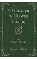A Gleaner in Clover Fields (Classic Reprint)