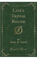 Life's Trivial Round (Classic Reprint)