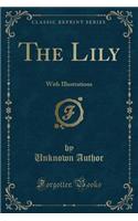 The Lily: With Illustrations (Classic Reprint)