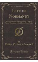 Life in Normandy: Sketches of French Fishing, Farming, Cooking, Natural History and Politics, Drawn from Nature (Classic Reprint)