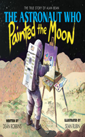 Astronaut Who Painted the Moon: The True Story of Alan Bean