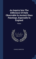 Inquiry Into The Difference Of Style Observable In Ancient Glass Paintings, Especially In England: Plates