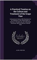 Practical Treatise on the Culture and Treatment of the Grape Vine: Embracing its History, With Directions for its Treatment, in the United States of America, in the Open air, and Under Glass Structures, With and Wit