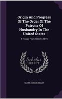 Origin and Progress of the Order of the Patrons of Husbandry in the United States