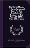 The Clerk's Manual of Rules, Forms and Laws for the Regulation of Business in the Assembly of the State of New York