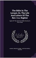The Bible In The Levant, Or, The Life And Letters Of The Rev. C.n. Righter