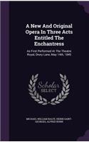 New And Original Opera In Three Acts Entitled The Enchantress