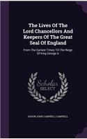 Lives Of The Lord Chancellors And Keepers Of The Great Seal Of England: From The Earliest Times Till The Reign Of King George Iv