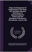 Wages and Regularity of Employment in the Cloak, Suit, and Skirt Industry, with Plans for Apprenticeship for Cutters and the Education of Workers in the Industry. June 13, 1914