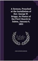 Sermon, Preached at the Installation of Rev. George W. Briggs, As Pastor of the First Church in Salem, January 6, 1853