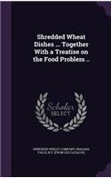 Shredded Wheat Dishes ... Together With a Treatise on the Food Problem ..