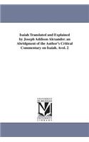 Isaiah Translated and Explained by Joseph Addison Alexander. an Abridgment of the Author's Critical Commentary on Isaiah. Avol. 2