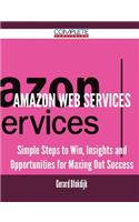 Amazon Web Services - Simple Steps to Win, Insights and Opportunities for Maxing Out Success