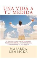 Una Vida a Tu Medida: El Secreto Para Hacer Realidad Tus Suenos. Disena Una Vida Plena Con La Ley de La Atraccion