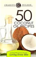 50 Coconut Oil Recipes: Cooking With Coconut Oil And Loving Every Bite