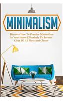 Minimalism: Discover How to Practice Minimalism in Your House Effectively to Become Clear of All Mess and Clutter