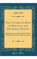 Gill's Complete Body of Practical and Doctrinal Divinity: Being a System of Evangelical Truths, Deduced from the Sacred Scriptures (Classic Reprint)