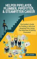 Helper Pipelayer, Plumber, Pipefitter, & Steamfitter Career (Special Edition): The Insider's Guide to Finding a Job at an Amazing Firm, Acing the Interview & Getting Promoted: The Insider's Guide to Finding a Job at an Amazing Firm, Acing the Interview & Getting Promoted