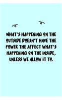 What's happening on the outside doesn't have the power the affect what's happening on the inside, unless we allow it to. Journal: A minimalistic Lined Journal / Notebook /Journal /planner/ dairy/ calligraphy Book / lettering book/Gratitude journal/ journa