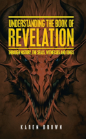 Understanding the Book of Revelation: Through History, the Seals, Witnesses and Kings