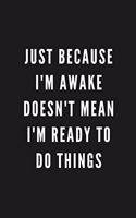 Just Because I'm Awake Doesn't Mean I'm Ready To Do Things