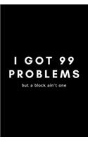 I Got 99 Problems But A Block Ain't One