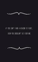 If you can't find a reason to fight, then you shouldn't be fighting.: Notebook 120 pages 6 x 9