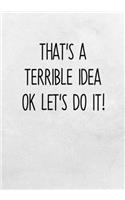 That's A Terrible Idea Ok Let's Do It